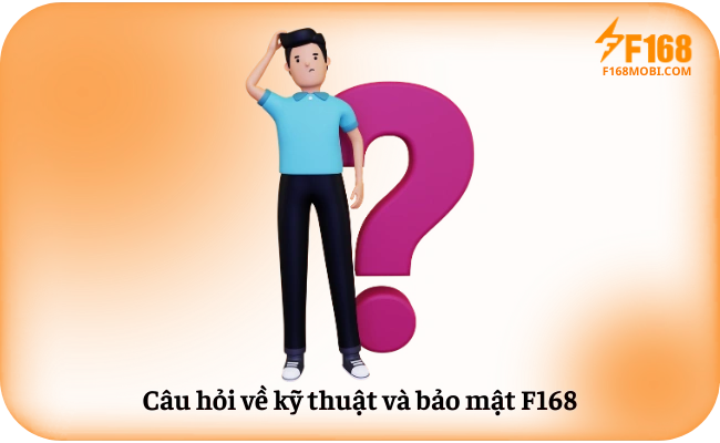Câu hỏi thường gặp F168 Câu hỏi về kỹ thuật và bảo mật F168